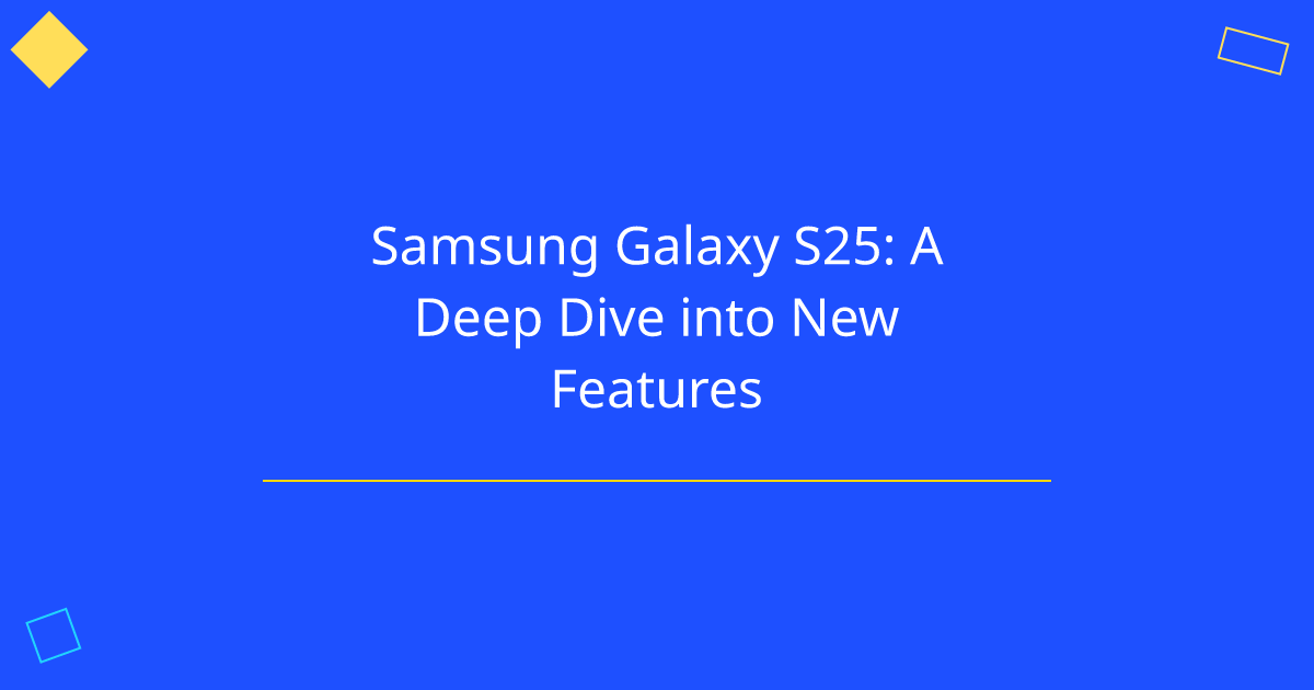 Samsung Galaxy S25: A Deep Dive into New Features